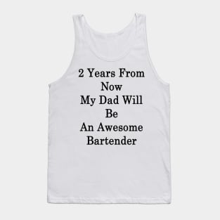 2 Years From Now My Dad Will Be An Awesome Bartender Tank Top